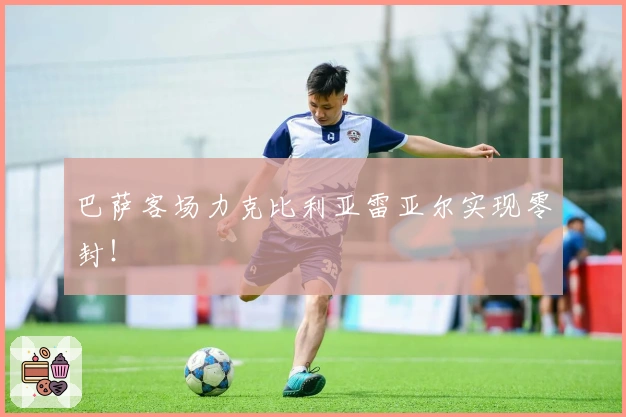 巴萨客场力克比利亚雷亚尔实现零封！