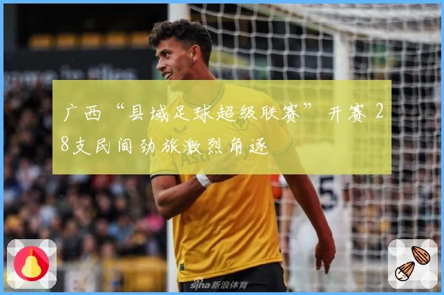 广西“县域足球超级联赛”开赛 28支民间劲旅激烈角逐