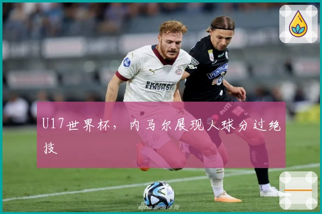 U17世界杯，内马尔展现人球分过绝技