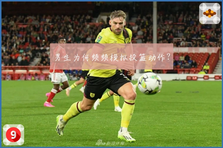 男生为何频频模拟投篮动作？