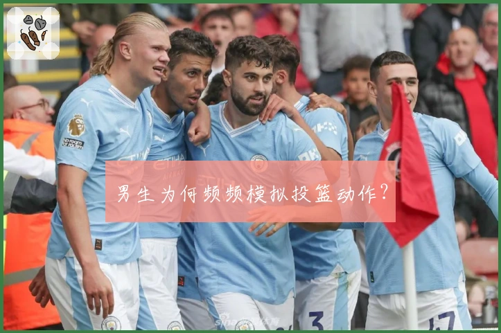 男生为何频频模拟投篮动作？